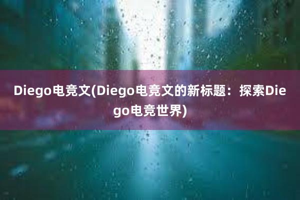 Diego电竞文(Diego电竞文的新标题：探索Diego电竞世界)