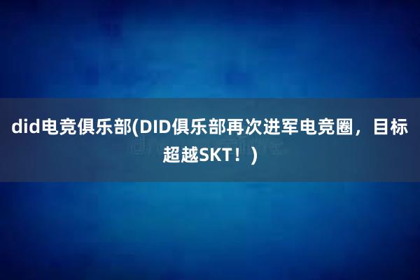 did电竞俱乐部(DID俱乐部再次进军电竞圈，目标超越SKT！)