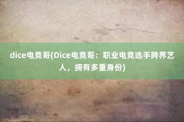 dice电竞哥(Dice电竞哥：职业电竞选手跨界艺人，拥有多重身份)