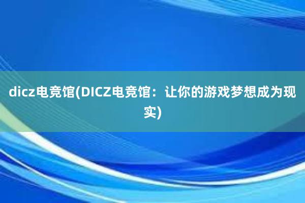 dicz电竞馆(DICZ电竞馆：让你的游戏梦想成为现实)