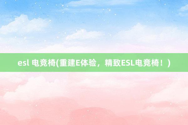 esl 电竞椅(重建E体验，精致ESL电竞椅！)