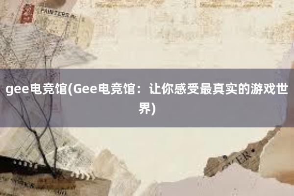 gee电竞馆(Gee电竞馆：让你感受最真实的游戏世界)