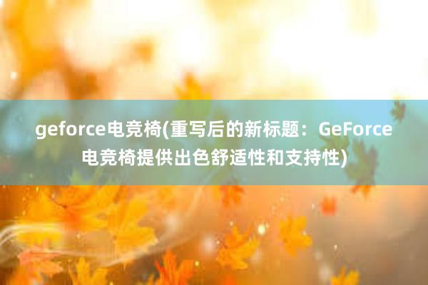 geforce电竞椅(重写后的新标题：GeForce电竞椅提供出色舒适性和支持性)