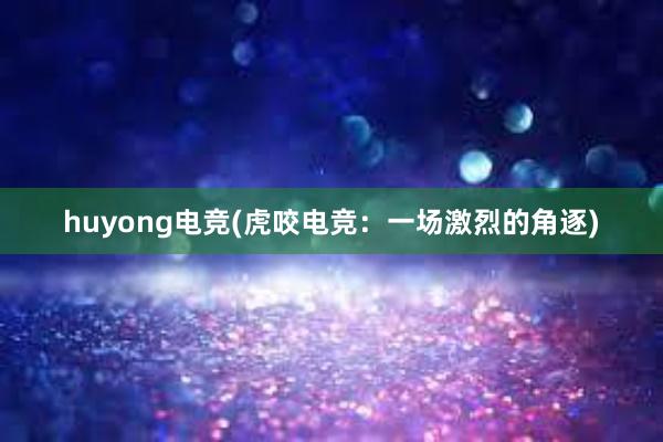 huyong电竞(虎咬电竞：一场激烈的角逐)