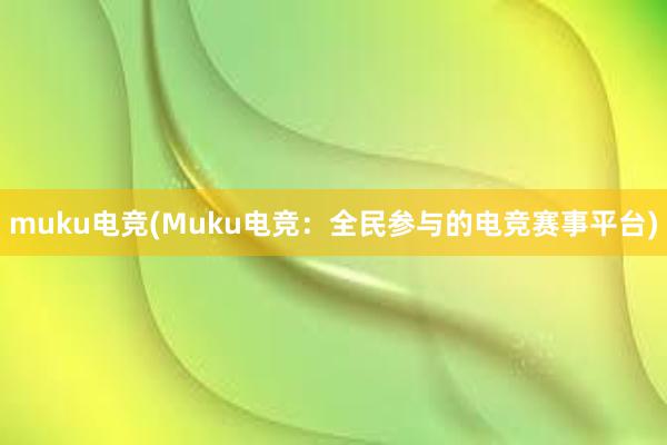 muku电竞(Muku电竞：全民参与的电竞赛事平台)