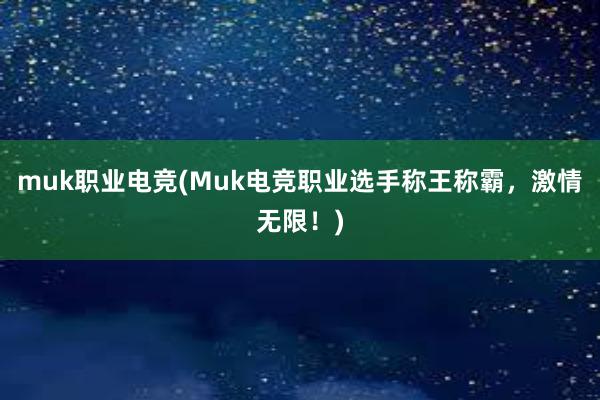 muk职业电竞(Muk电竞职业选手称王称霸，激情无限！)