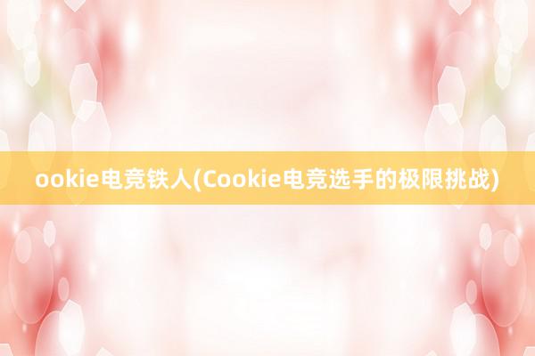 ookie电竞铁人(Cookie电竞选手的极限挑战)