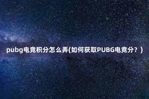 pubg电竞积分怎么弄(如何获取PUBG电竞分？)