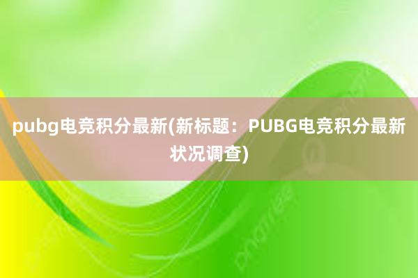 pubg电竞积分最新(新标题：PUBG电竞积分最新状况调查)