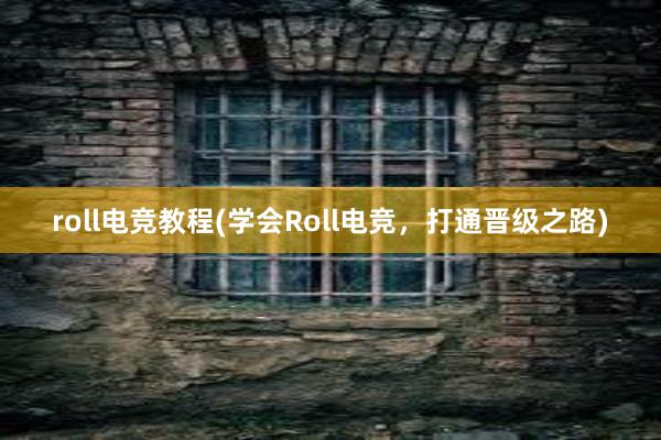 roll电竞教程(学会Roll电竞，打通晋级之路)