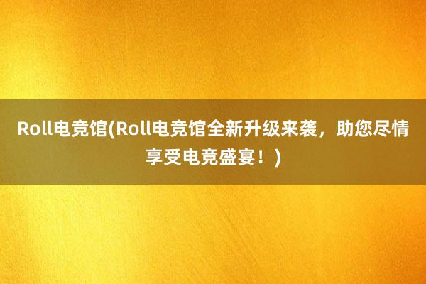 Roll电竞馆(Roll电竞馆全新升级来袭，助您尽情享受电竞盛宴！)