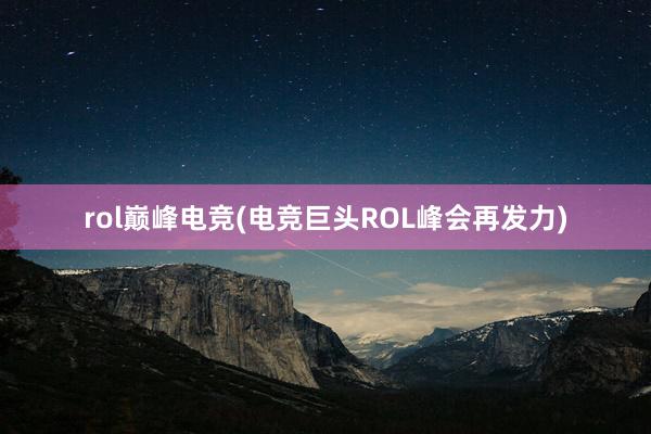 rol巅峰电竞(电竞巨头ROL峰会再发力)