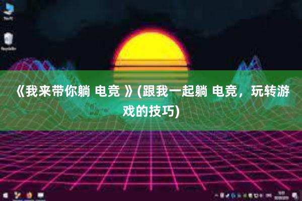 《我来带你躺 电竞 》(跟我一起躺 电竞，玩转游戏的技巧)