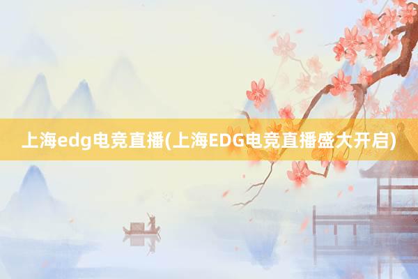 上海edg电竞直播(上海EDG电竞直播盛大开启)