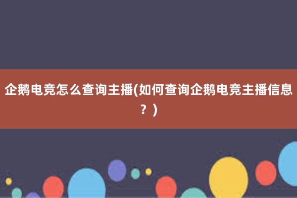 企鹅电竞怎么查询主播(如何查询企鹅电竞主播信息？)