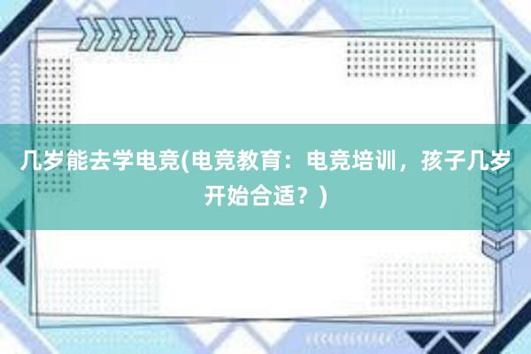 几岁能去学电竞(电竞教育：电竞培训，孩子几岁开始合适？)