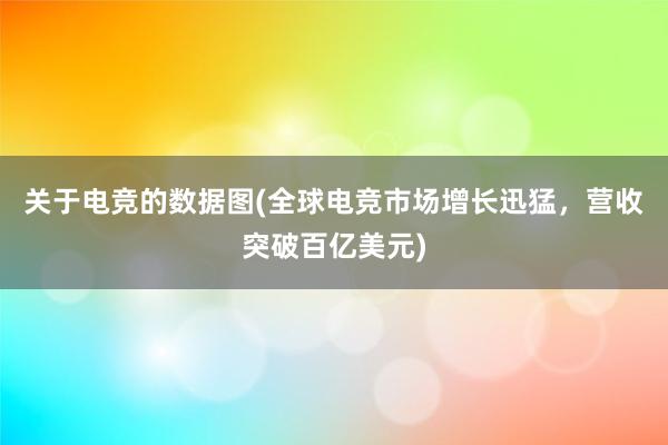 关于电竞的数据图(全球电竞市场增长迅猛，营收突破百亿美元)