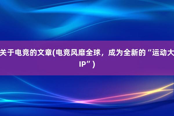 关于电竞的文章(电竞风靡全球，成为全新的“运动大IP”)