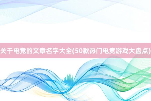 关于电竞的文章名字大全(50款热门电竞游戏大盘点)