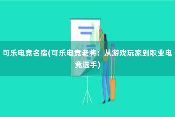 可乐电竞名宿(可乐电竞老将：从游戏玩家到职业电竞选手)