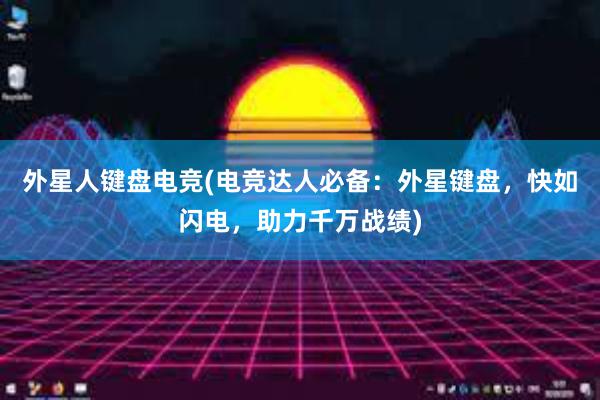 外星人键盘电竞(电竞达人必备：外星键盘，快如闪电，助力千万战绩)