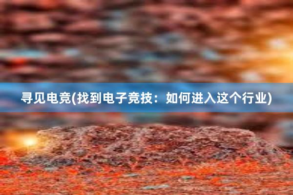 寻见电竞(找到电子竞技：如何进入这个行业)