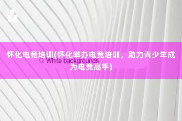 怀化电竞培训(怀化举办电竞培训，助力青少年成为电竞高手)