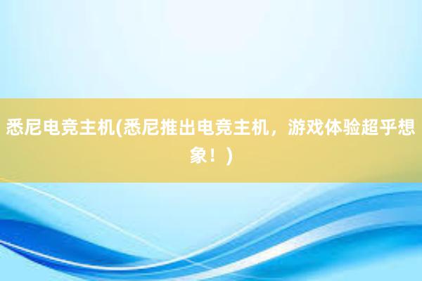 悉尼电竞主机(悉尼推出电竞主机，游戏体验超乎想象！)