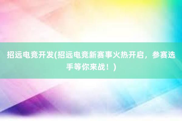 招远电竞开发(招远电竞新赛事火热开启，参赛选手等你来战！)