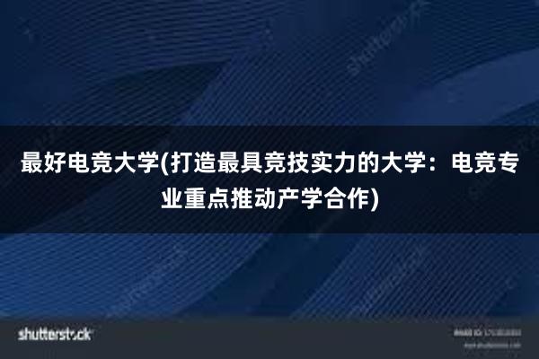 最好电竞大学(打造最具竞技实力的大学：电竞专业重点推动产学合作)