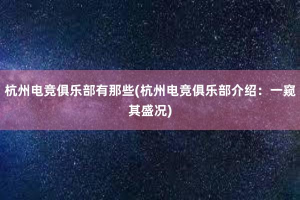 杭州电竞俱乐部有那些(杭州电竞俱乐部介绍：一窥其盛况)