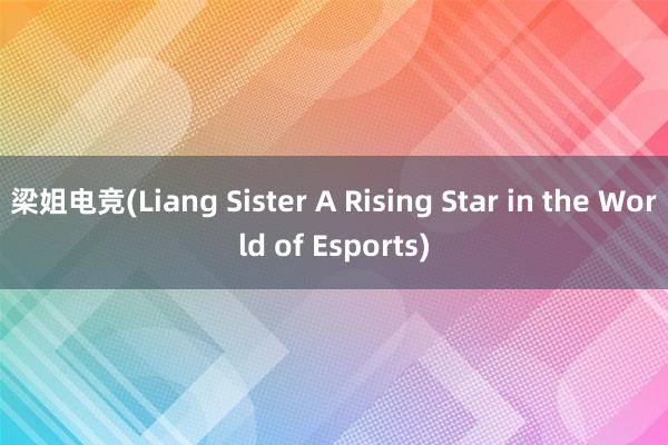 梁姐电竞(Liang Sister A Rising Star in the World of Esports)