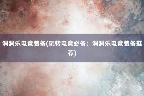 洞洞乐电竞装备(玩转电竞必备：洞洞乐电竞装备推荐)