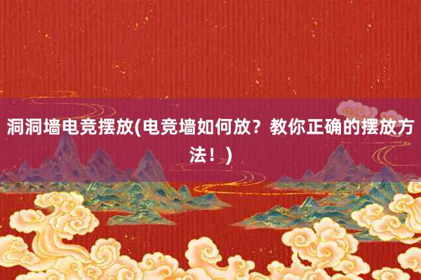 洞洞墙电竞摆放(电竞墙如何放？教你正确的摆放方法！)