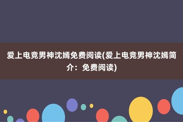 爱上电竞男神沈嫣免费阅读(爱上电竞男神沈嫣简介：免费阅读)