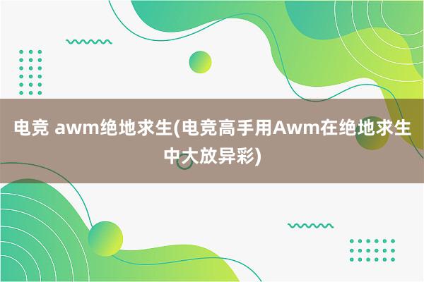 电竞 awm绝地求生(电竞高手用Awm在绝地求生中大放异彩)