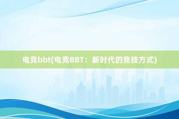 电竞bbt(电竞BBT：新时代的竞技方式)