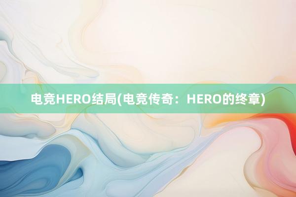 电竞HERO结局(电竞传奇：HERO的终章)