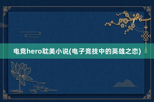 电竞hero耽美小说(电子竞技中的英雄之恋)