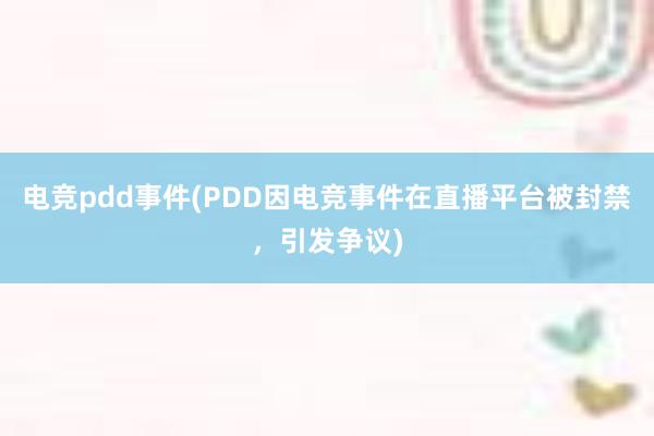 电竞pdd事件(PDD因电竞事件在直播平台被封禁，引发争议)