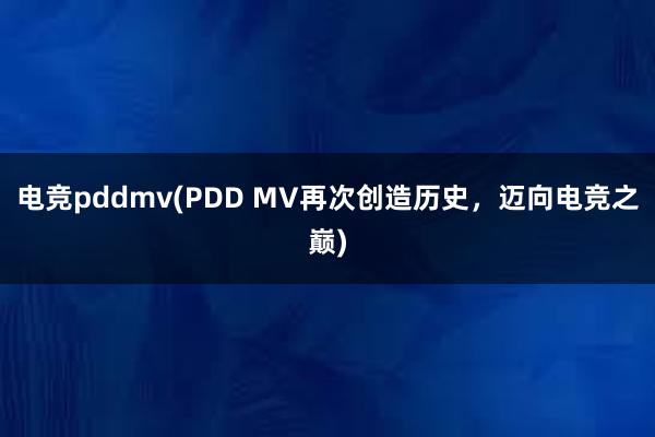 电竞pddmv(PDD MV再次创造历史，迈向电竞之巅)