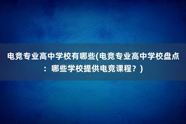 电竞专业高中学校有哪些(电竞专业高中学校盘点：哪些学校提供电竞课程？)