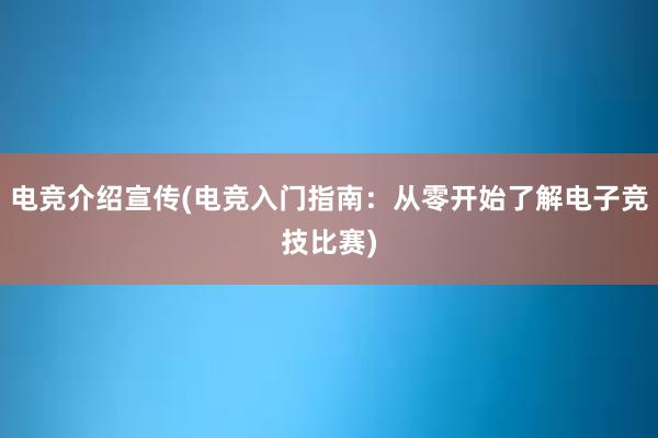 电竞介绍宣传(电竞入门指南：从零开始了解电子竞技比赛)