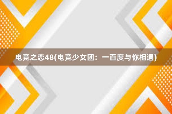 电竞之恋48(电竞少女团：一百度与你相遇)