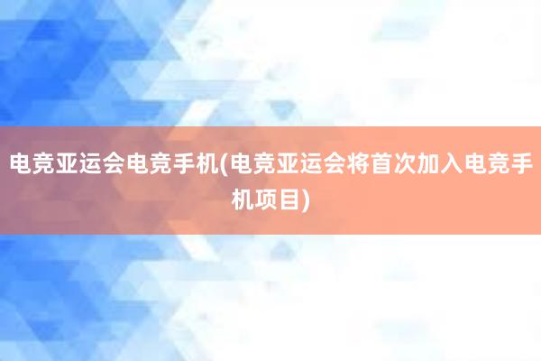 电竞亚运会电竞手机(电竞亚运会将首次加入电竞手机项目)