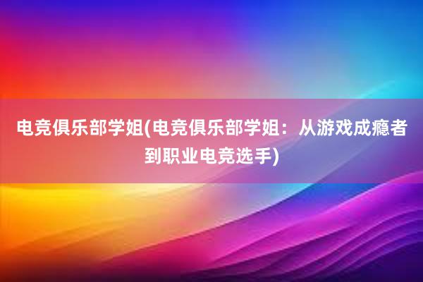 电竞俱乐部学姐(电竞俱乐部学姐：从游戏成瘾者到职业电竞选手)