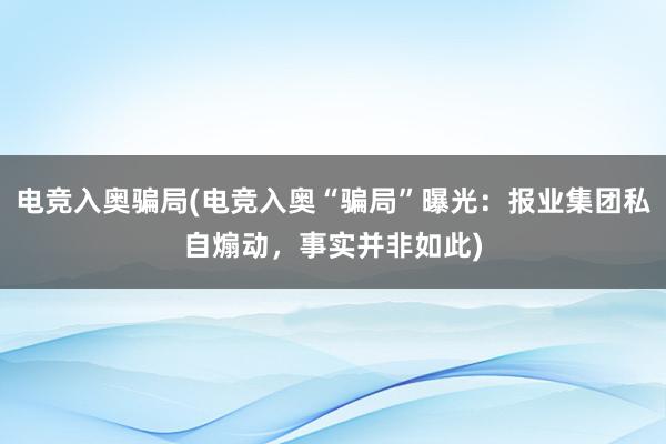 电竞入奥骗局(电竞入奥“骗局”曝光：报业集团私自煽动，事实并非如此)