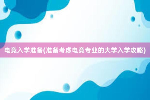 电竞入学准备(准备考虑电竞专业的大学入学攻略)