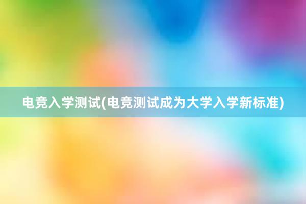 电竞入学测试(电竞测试成为大学入学新标准)