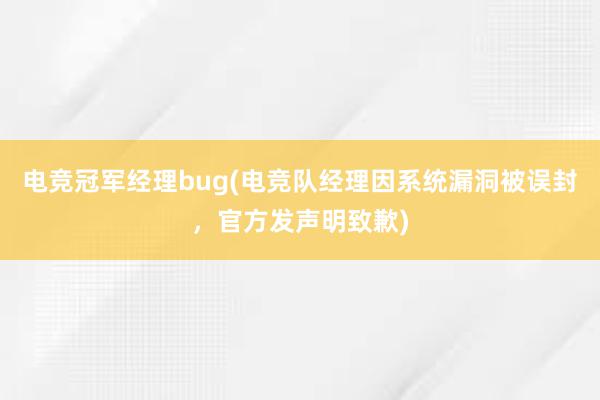 电竞冠军经理bug(电竞队经理因系统漏洞被误封，官方发声明致歉)